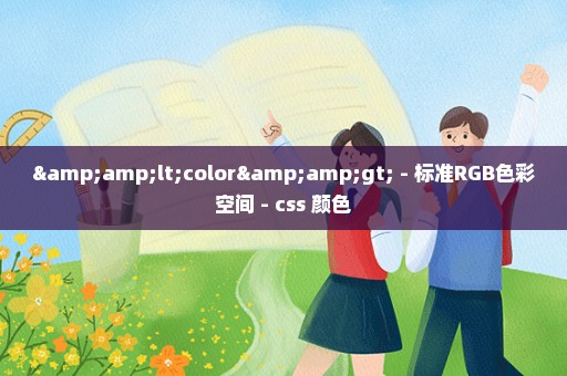&lt;color&gt; - 标准RGB色彩空间 - css 颜色