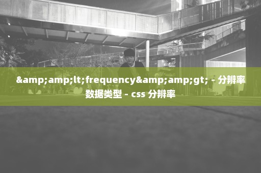 &lt;frequency&gt; - 分辨率数据类型 - css 分辨率