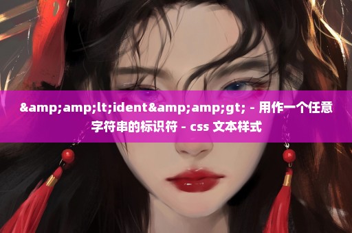 &lt;ident&gt; - 用作一个任意字符串的标识符 - css 文本样式