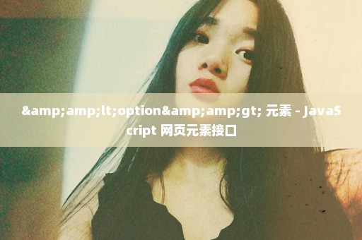 &lt;option&gt; 元素 - JavaScript 网页元素接口