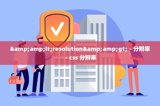 &lt;resolution&gt; - 分辨率 - css 分辨率