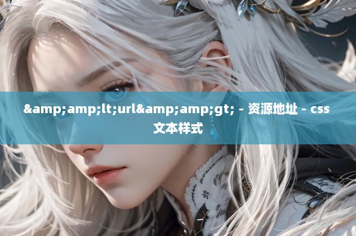 &lt;url&gt; - 资源地址 - css 文本样式