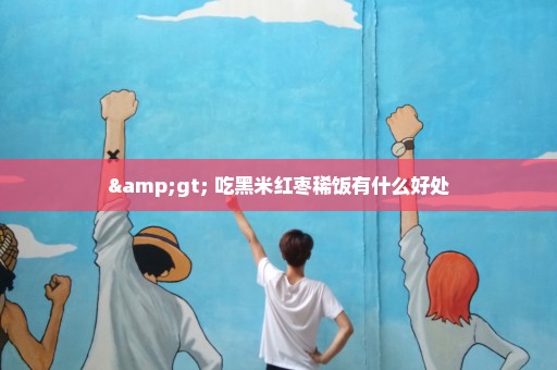> 吃黑米红枣稀饭有什么好处