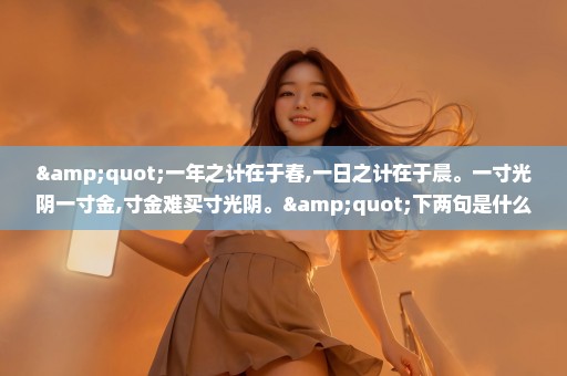 "一年之计在于春,一日之计在于晨。一寸光阴一寸金,寸金难买寸光阴。"下两句是什么?