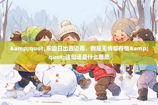 "东边日出西边雨，倒是无情却有情"这句话是什么意思