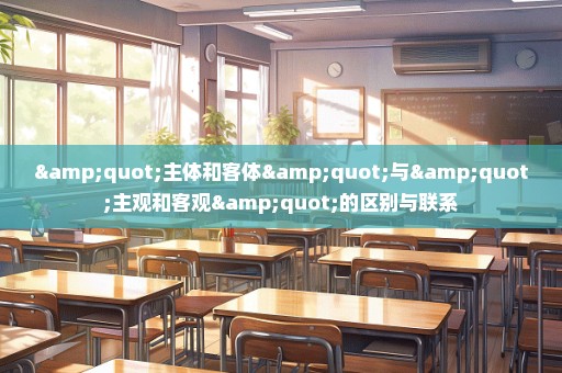 "主体和客体"与"主观和客观"的区别与联系