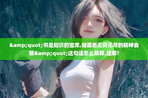 "书是知识的宝库,储藏着无穷无尽的精神食粮"这句话怎么解释,理解?