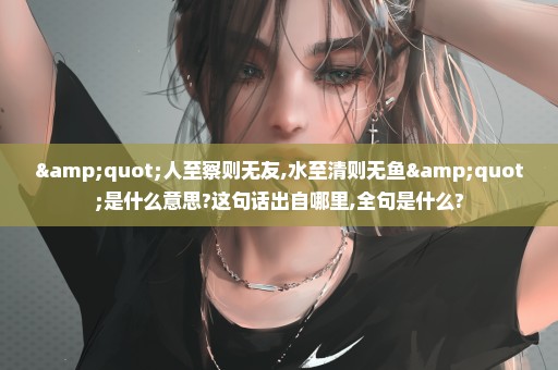 "人至察则无友,水至清则无鱼"是什么意思?这句话出自哪里,全句是什么?