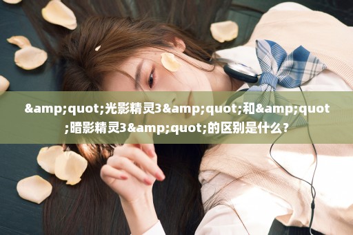 "光影精灵3"和"暗影精灵3"的区别是什么？