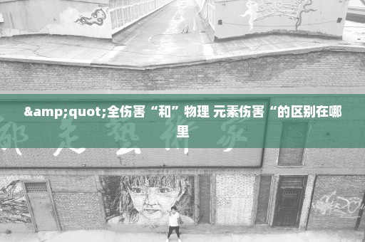 "全伤害“和”物理+元素伤害“的区别在哪里