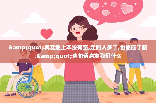 "其实地上本没有路,走的人多了,也便成了路."这句话启发我们什么