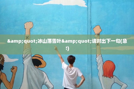 "冰山落雪叶"请对出下一句(急!)
