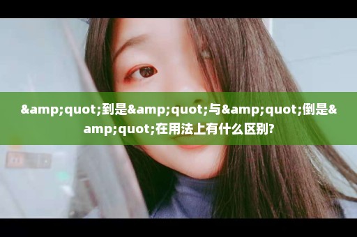 "到是"与"倒是"在用法上有什么区别?