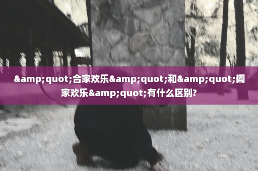 "合家欢乐"和"阖家欢乐"有什么区别?