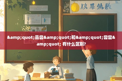 "品尝"和"尝尝" 有什么区别?