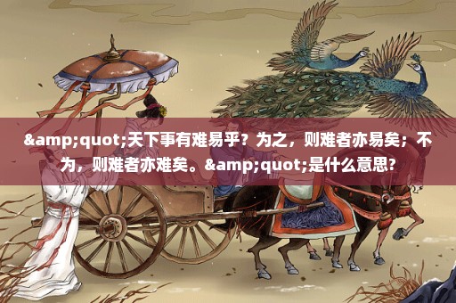 "天下事有难易乎？为之，则难者亦易矣；不为，则难者亦难矣。"是什么意思?