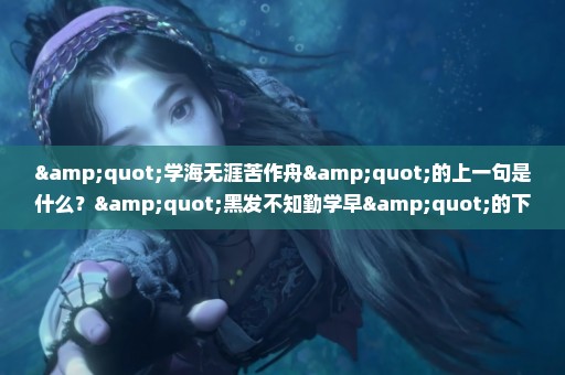 "学海无涯苦作舟"的上一句是什么？"黑发不知勤学早"的下一句是什么？ 少壮不努力"的下一句是什么？