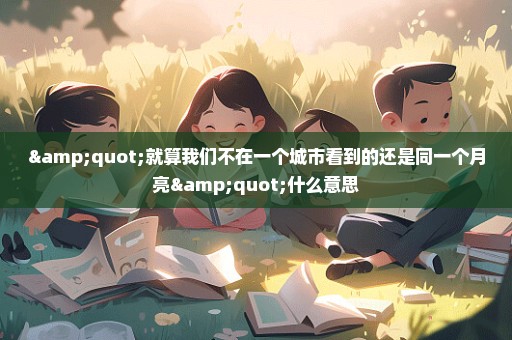 "就算我们不在一个城市看到的还是同一个月亮"什么意思