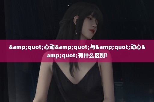 "心动"与"动心"有什么区别?