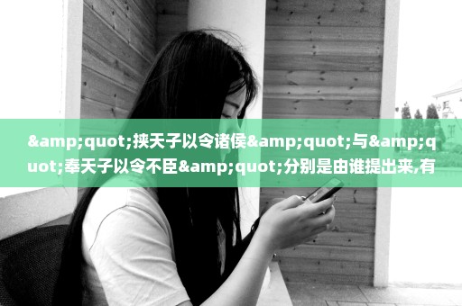 "挟天子以令诸侯"与"奉天子以令不臣"分别是由谁提出来,有什么区别如题 谢谢了