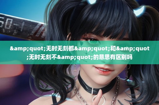 "无时无刻都"和"无时无刻不"的意思有区别吗