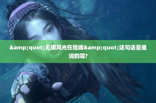 "无限风光在险峰"这句话是谁说的呢?