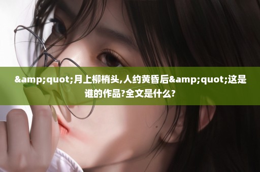 "月上柳梢头,人约黄昏后"这是谁的作品?全文是什么?