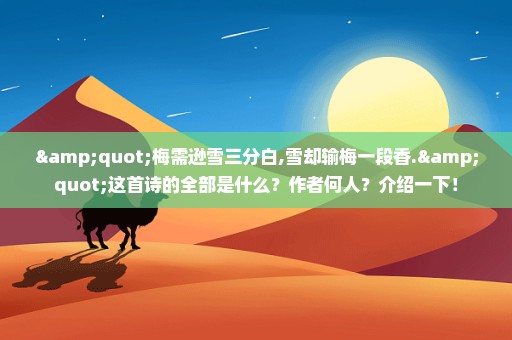 "梅需逊雪三分白,雪却输梅一段香."这首诗的全部是什么？作者何人？介绍一下！