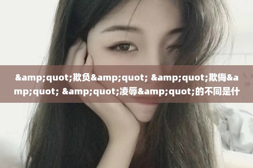 "欺负" "欺侮" "凌辱"的不同是什么？在日常生活里使用这些词汇的话,使用在什么样的场合？