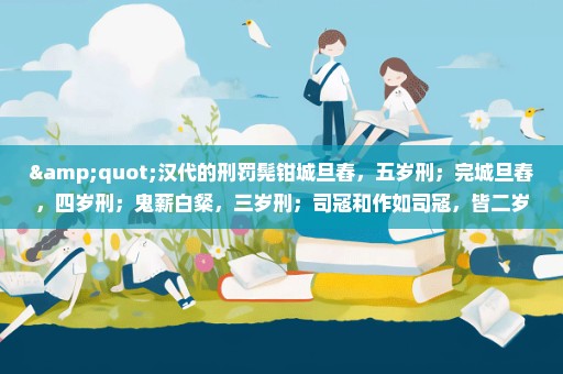"汉代的刑罚髡钳城旦舂，五岁刑；完城旦舂，四岁刑；鬼薪白粲，三岁刑；司寇和作如司寇，皆二岁刑"是吗意