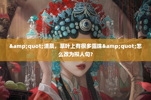 "清晨，草叶上有很多露珠"怎么改为拟人句？