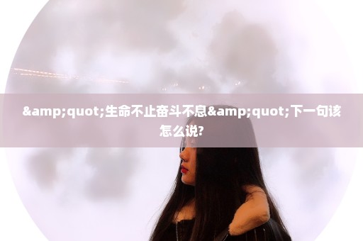 "生命不止奋斗不息"下一句该怎么说?