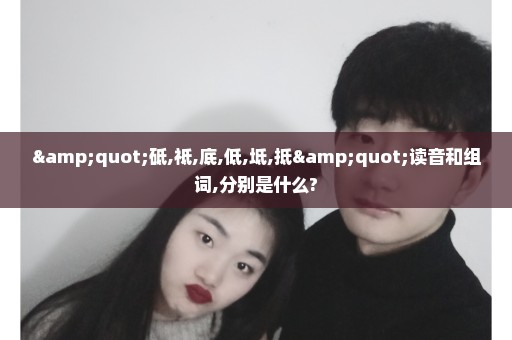 "砥,祗,底,低,坻,抵"读音和组词,分别是什么?