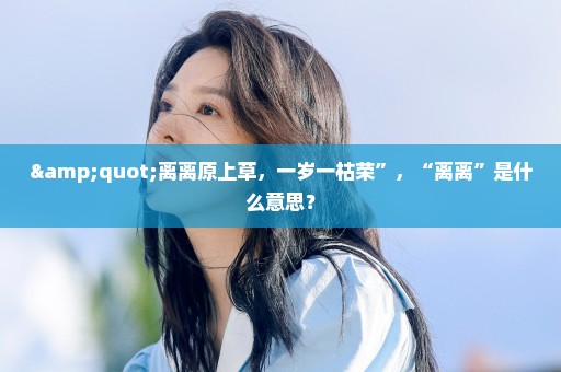 "离离原上草，一岁一枯荣”，“离离”是什么意思？