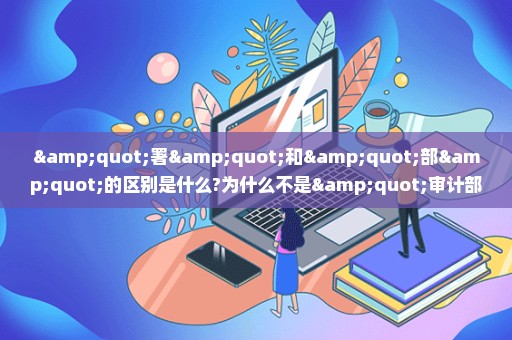 "署"和"部"的区别是什么?为什么不是"审计部"?而是"审计署"?