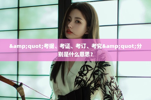 "考据、考证、考订、考究"分别是什么意思？