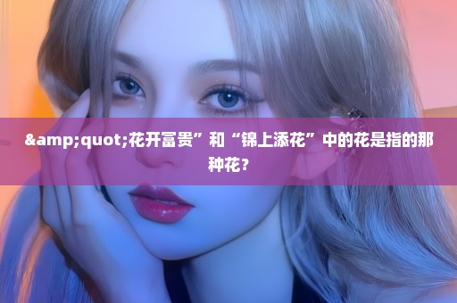 "花开富贵”和“锦上添花”中的花是指的那种花？