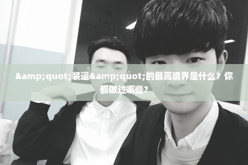 "装逼"的最高境界是什么？你都做过哪些？