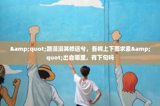 "路漫漫其修远兮，吾将上下而求索"出自哪里，有下句吗