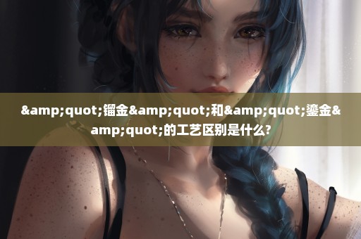 "镏金"和"鎏金"的工艺区别是什么?