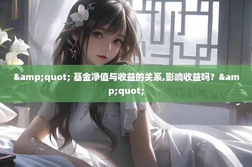 " 基金净值与收益的关系,影响收益吗？"