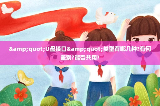 "U盘接口"类型有哪几种?有何差别?能否共用?