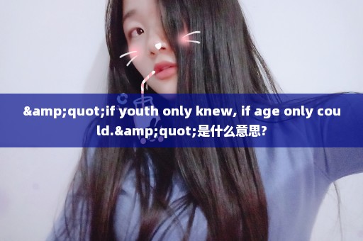 "if youth only knew, if age only could."是什么意思?