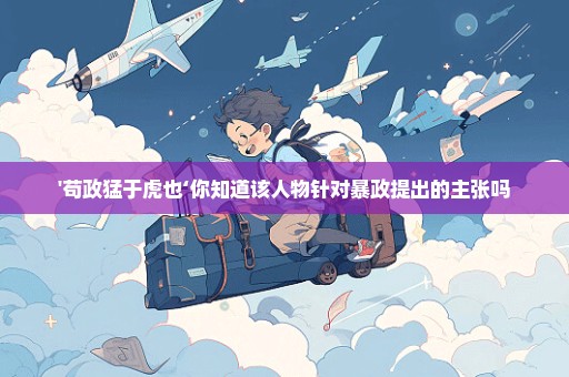 '苟政猛于虎也‘你知道该人物针对暴政提出的主张吗