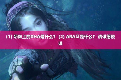 (1) 奶粉上的DHA是什么？ (2) ARA又是什么？ 请详细说说