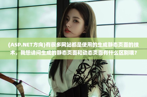 (ASP.NET方向)有很多网站都是使用的生成静态页面的技术，我想请问生成的静态页面和动态页面有什么区别哦？
