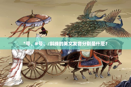 *号、#号、/斜线的英文发音分别是什麽？
