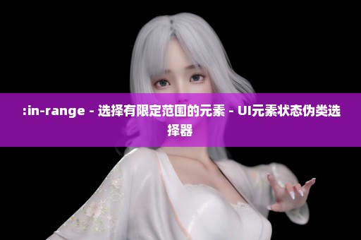 :in-range - 选择有限定范围的元素 - UI元素状态伪类选择器