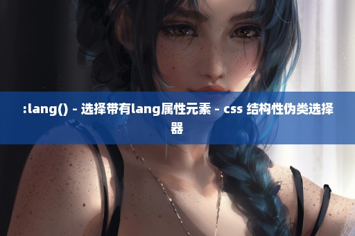 :lang() - 选择带有lang属性元素 - css 结构性伪类选择器