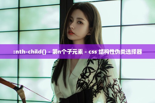 :nth-child() - 第n个子元素 - css 结构性伪类选择器